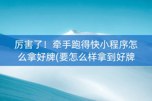厉害了！牵手跑得快小程序怎么拿好牌(要怎么样拿到好牌)