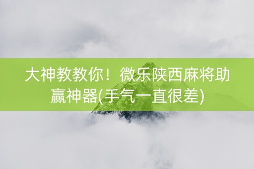 大神教教你！微乐陕西麻将助赢神器(手气一直很差)