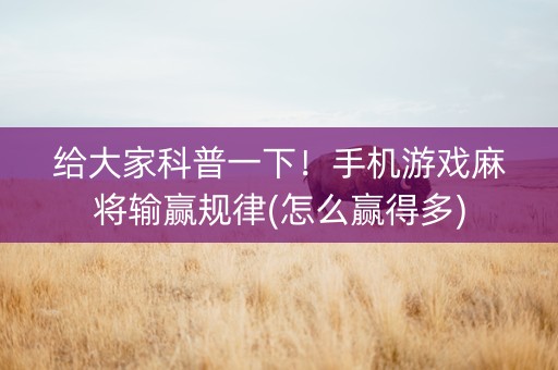 给大家科普一下！手机游戏麻将输赢规律(怎么赢得多)