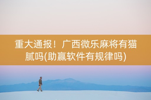 重大通报！广西微乐麻将有猫腻吗(助赢软件有规律吗)