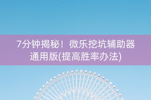 7分钟揭秘！微乐挖坑辅助器通用版(提高胜率办法)