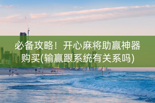 必备攻略！开心麻将助赢神器购买(输赢跟系统有关系吗)