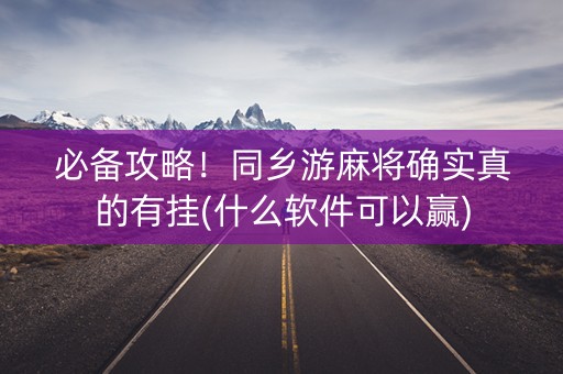 必备攻略！同乡游麻将确实真的有挂(什么软件可以赢)