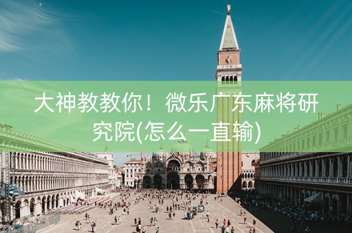 大神教教你！微乐广东麻将研究院(怎么一直输)