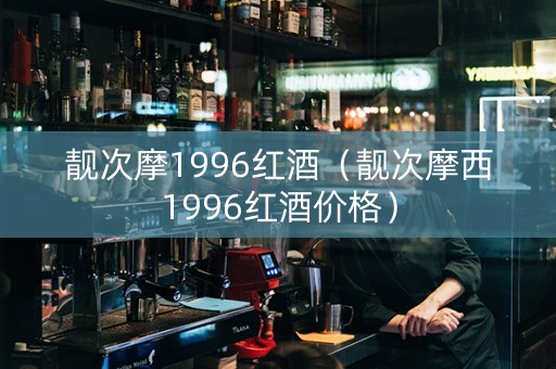 靓次摩1996红酒（靓次摩西1996红酒价格）