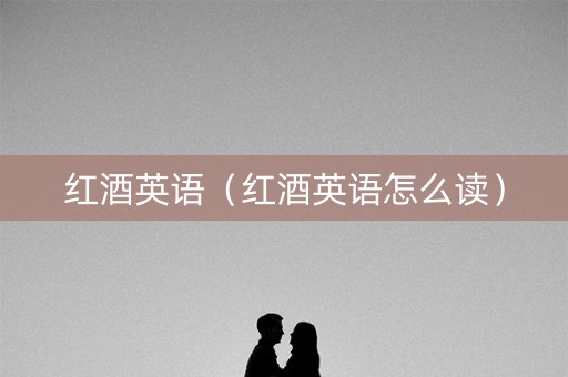 红酒英语（红酒英语怎么读）