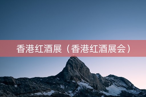 香港红酒展（香港红酒展会）