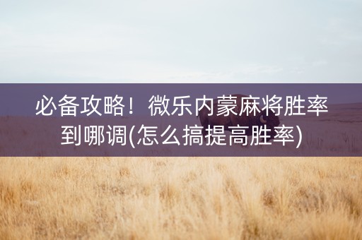 必备攻略！微乐内蒙麻将胜率到哪调(怎么搞提高胜率)