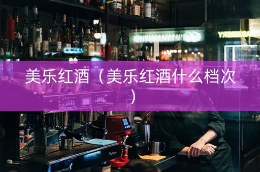 美乐红酒（美乐红酒什么档次）