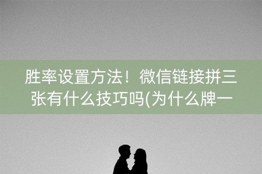 胜率设置方法！微信链接拼三张有什么技巧吗(为什么牌一直很差)