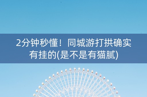 2分钟秒懂！同城游打拱确实有挂的(是不是有猫腻)