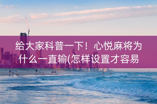 给大家科普一下！心悦麻将为什么一直输(怎样设置才容易赢)
