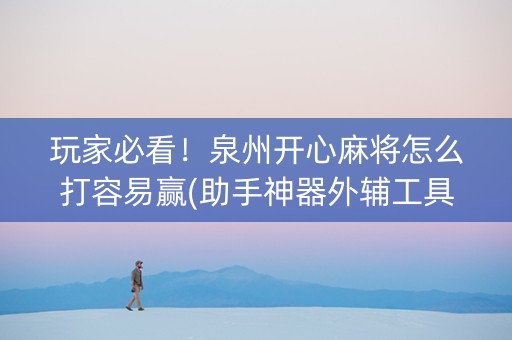 玩家必看！泉州开心麻将怎么打容易赢(助手神器外辅工具)
