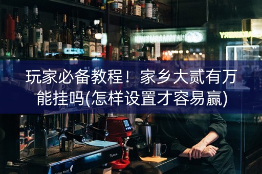 玩家必备教程！家乡大贰有万能挂吗(怎样设置才容易赢)