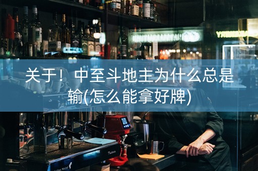 关于！中至斗地主为什么总是输(怎么能拿好牌)