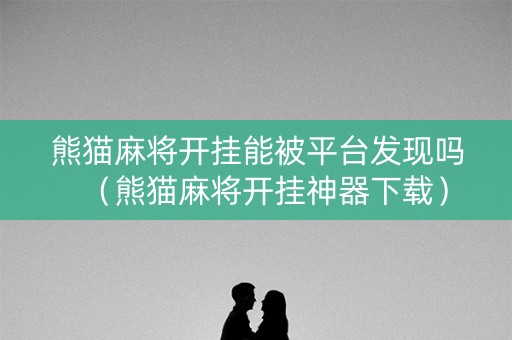 熊猫麻将开挂能被平台发现吗（熊猫麻将开挂神器下载）