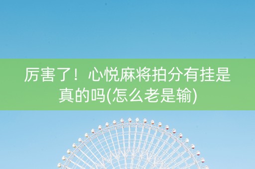厉害了！心悦麻将拍分有挂是真的吗(怎么老是输)