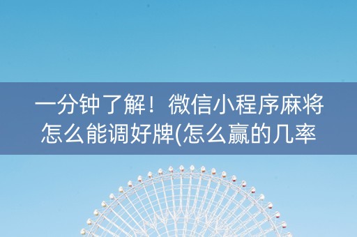 一分钟了解！微信小程序麻将怎么能调好牌(怎么赢的几率大)