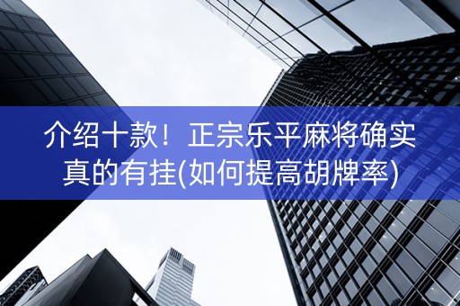 介绍十款！正宗乐平麻将确实真的有挂(如何提高胡牌率)