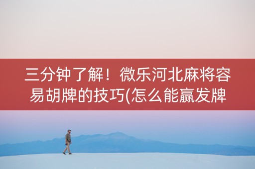 三分钟了解！微乐河北麻将容易胡牌的技巧(怎么能赢发牌规律)