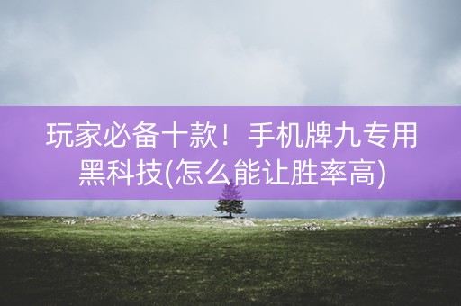 玩家必备十款！手机牌九专用黑科技(怎么能让胜率高)
