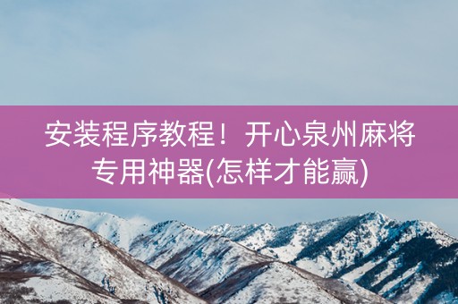 安装程序教程！开心泉州麻将专用神器(怎样才能赢)