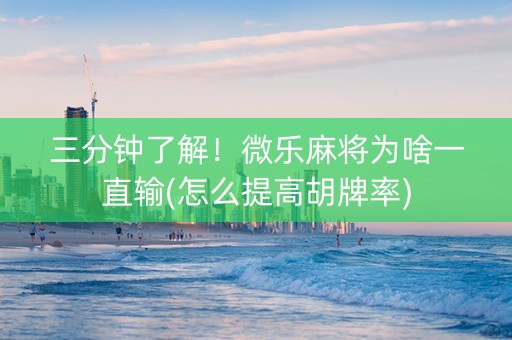 三分钟了解！微乐麻将为啥一直输(怎么提高胡牌率)