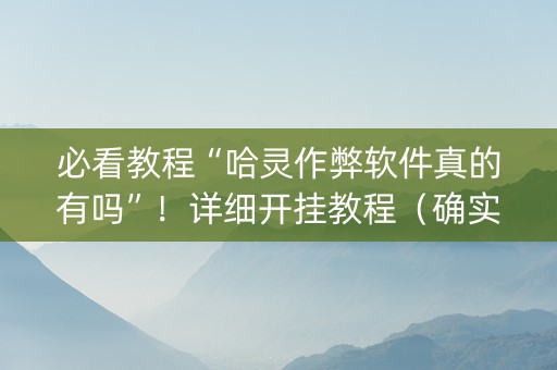 必看教程“哈灵作弊软件真的有吗”！详细开挂教程（确实真的有挂)-知乎