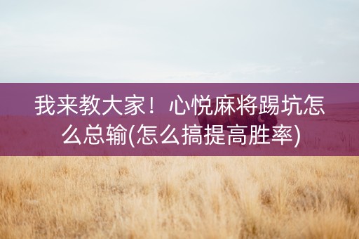 我来教大家！心悦麻将踢坑怎么总输(怎么搞提高胜率)