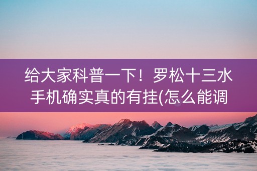 给大家科普一下！罗松十三水手机确实真的有挂(怎么能调好牌)