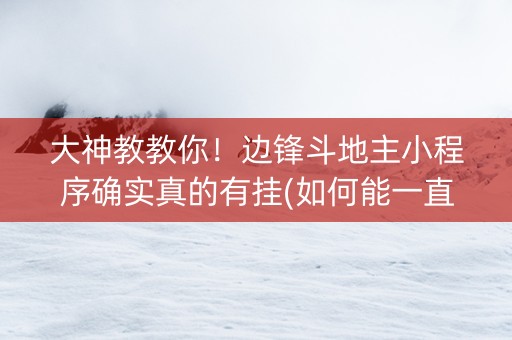 大神教教你！边锋斗地主小程序确实真的有挂(如何能一直赢)