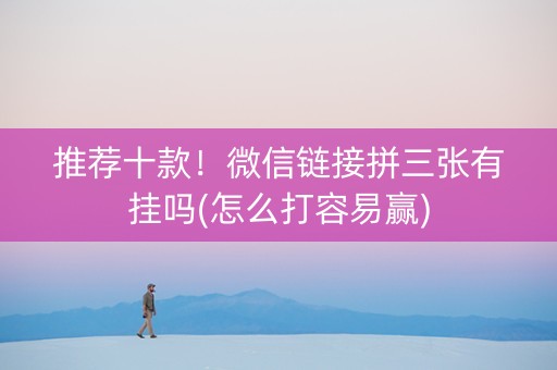 推荐十款！微信链接拼三张有挂吗(怎么打容易赢)