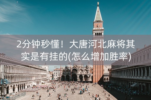 2分钟秒懂！大唐河北麻将其实是有挂的(怎么增加胜率)