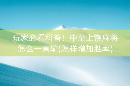 玩家必看科普！中至上饶麻将怎么一直输(怎样增加胜率)