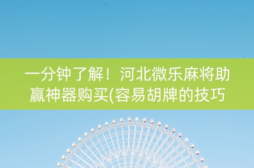 一分钟了解！河北微乐麻将助赢神器购买(容易胡牌的技巧)
