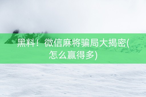 黑料！微信麻将骗局大揭密(怎么赢得多)