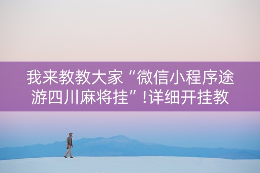 我来教教大家“微信小程序途游四川麻将挂”!详细开挂教程-知乎