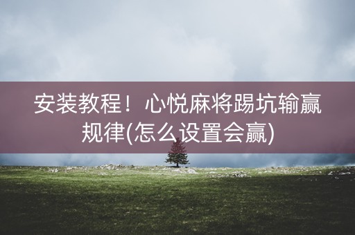 安装教程！心悦麻将踢坑输赢规律(怎么设置会赢)