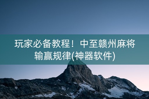 玩家必备教程！中至赣州麻将输赢规律(神器软件)