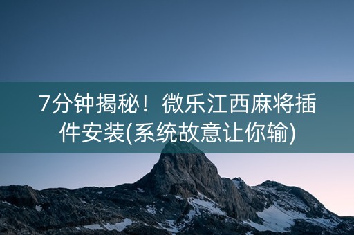 7分钟揭秘！微乐江西麻将插件安装(系统故意让你输)