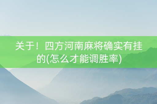 关于！四方河南麻将确实有挂的(怎么才能调胜率)