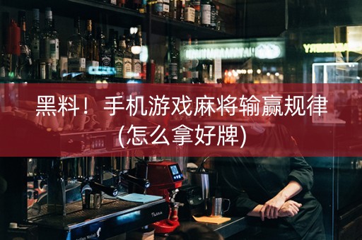 黑料！手机游戏麻将输赢规律(怎么拿好牌)
