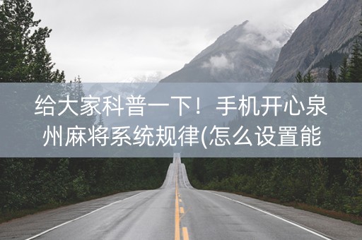 给大家科普一下！手机开心泉州麻将系统规律(怎么设置能有好牌)