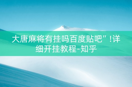 大唐麻将有挂吗百度贴吧”!详细开挂教程-知乎