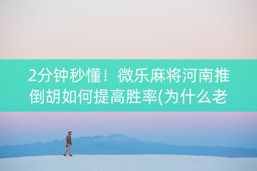 2分钟秒懂！微乐麻将河南推倒胡如何提高胜率(为什么老是输呢)