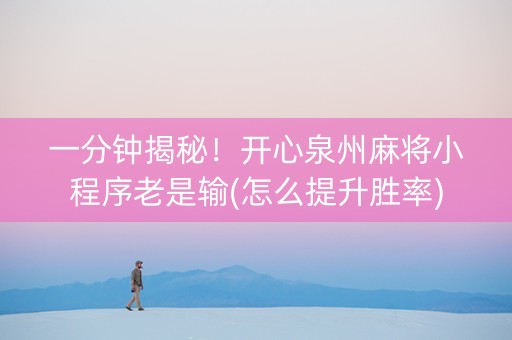一分钟揭秘！开心泉州麻将小程序老是输(怎么提升胜率)
