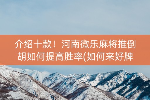 介绍十款！河南微乐麻将推倒胡如何提高胜率(如何来好牌)
