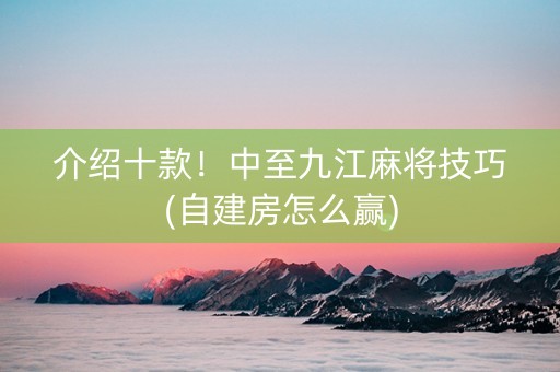 介绍十款！中至九江麻将技巧(自建房怎么赢)