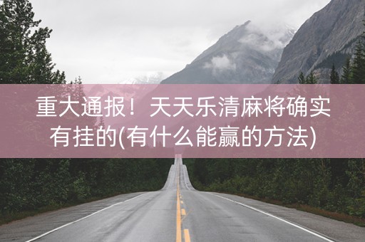 重大通报！天天乐清麻将确实有挂的(有什么能赢的方法)