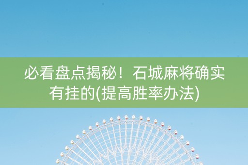 必看盘点揭秘！石城麻将确实有挂的(提高胜率办法)